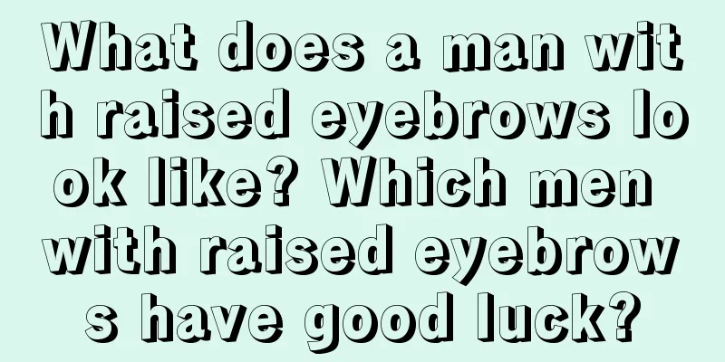 What does a man with raised eyebrows look like? Which men with raised eyebrows have good luck?