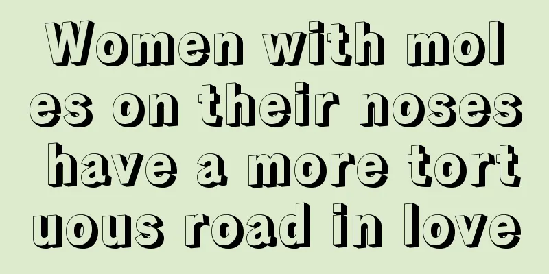 Women with moles on their noses have a more tortuous road in love