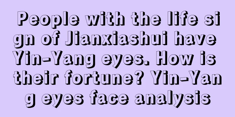 People with the life sign of Jianxiashui have Yin-Yang eyes. How is their fortune? Yin-Yang eyes face analysis