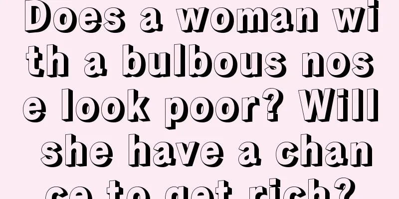 Does a woman with a bulbous nose look poor? Will she have a chance to get rich?