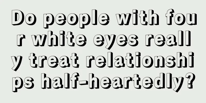 Do people with four white eyes really treat relationships half-heartedly?