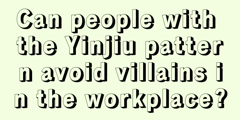 Can people with the Yinjiu pattern avoid villains in the workplace?