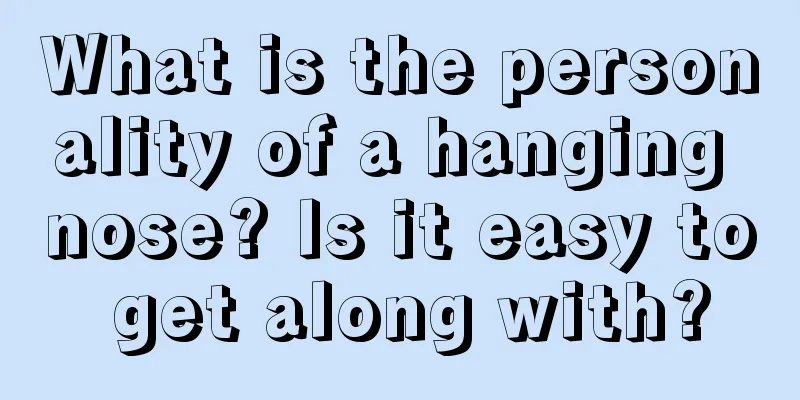 What is the personality of a hanging nose? Is it easy to get along with?