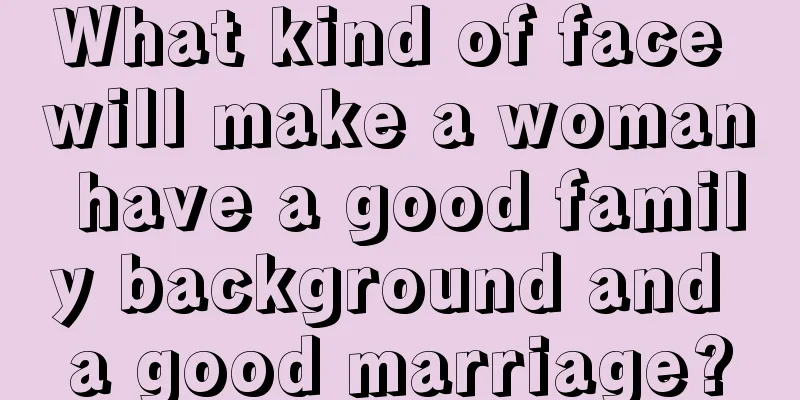 What kind of face will make a woman have a good family background and a good marriage?