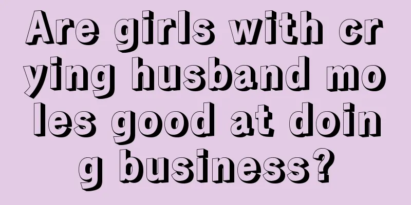 Are girls with crying husband moles good at doing business?