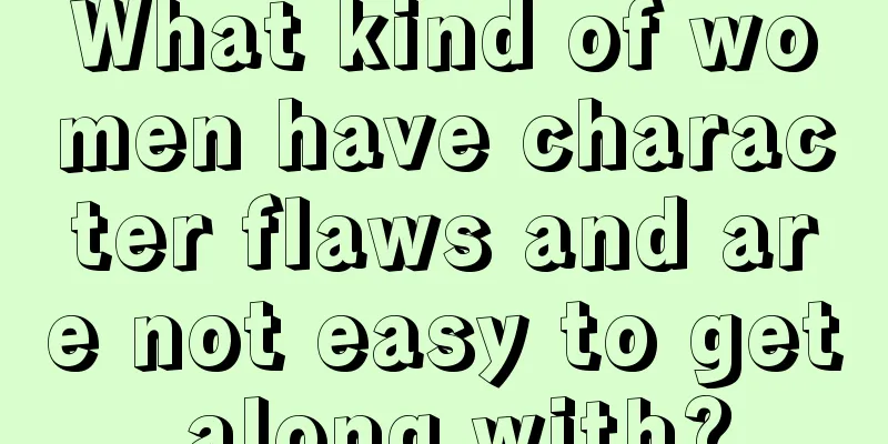 What kind of women have character flaws and are not easy to get along with?