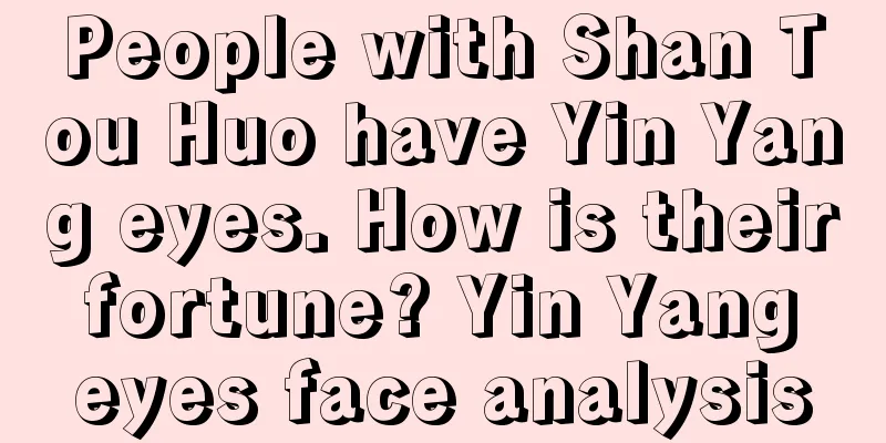 People with Shan Tou Huo have Yin Yang eyes. How is their fortune? Yin Yang eyes face analysis