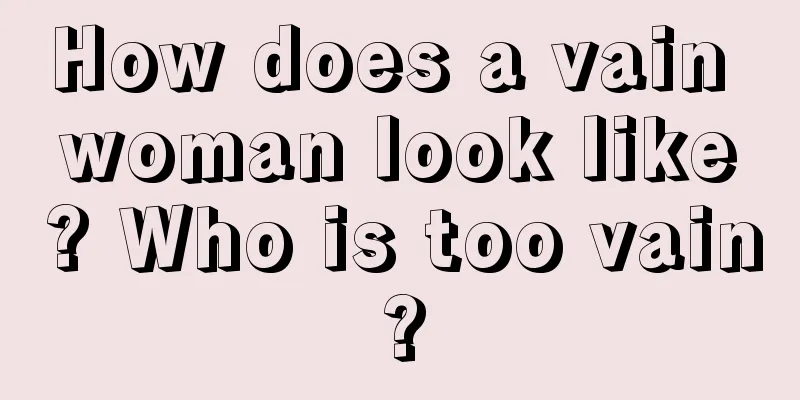How does a vain woman look like? Who is too vain?