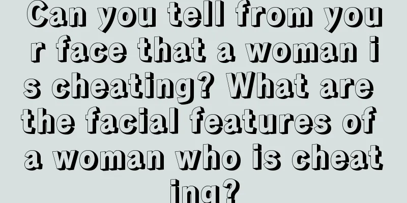 Can you tell from your face that a woman is cheating? What are the facial features of a woman who is cheating?