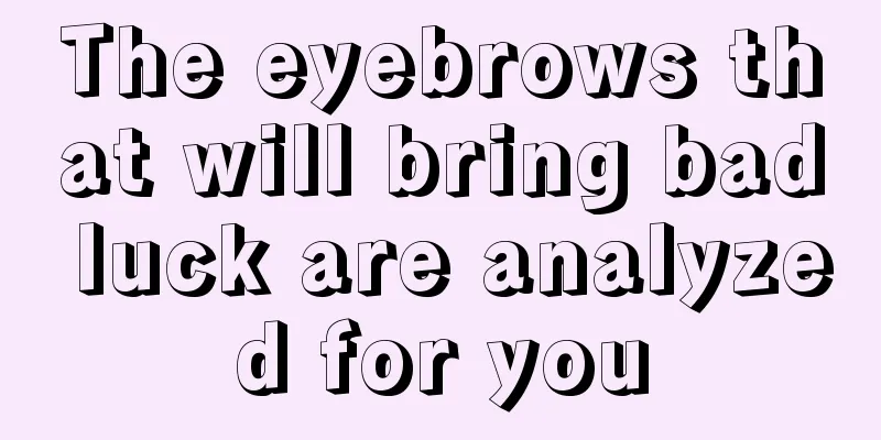 The eyebrows that will bring bad luck are analyzed for you