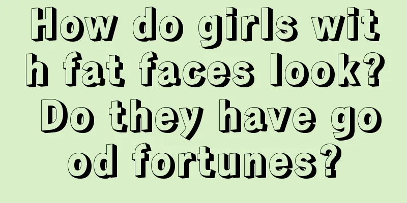 How do girls with fat faces look? Do they have good fortunes?