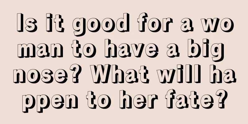 Is it good for a woman to have a big nose? What will happen to her fate?
