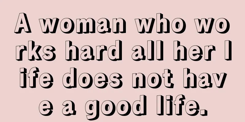A woman who works hard all her life does not have a good life.
