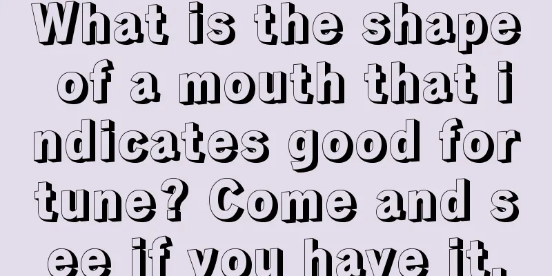 What is the shape of a mouth that indicates good fortune? Come and see if you have it.