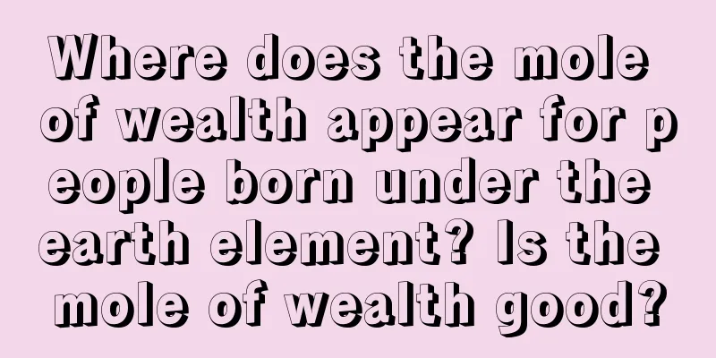 Where does the mole of wealth appear for people born under the earth element? Is the mole of wealth good?