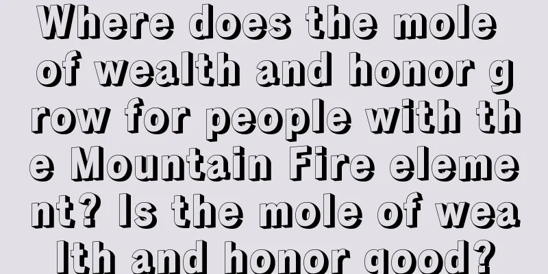 Where does the mole of wealth and honor grow for people with the Mountain Fire element? Is the mole of wealth and honor good?