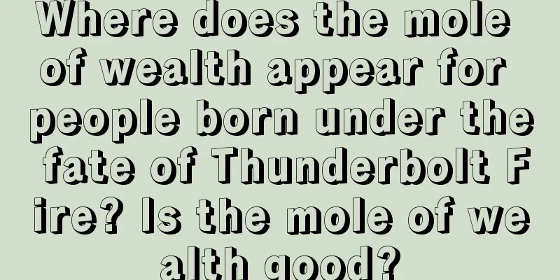 Where does the mole of wealth appear for people born under the fate of Thunderbolt Fire? Is the mole of wealth good?