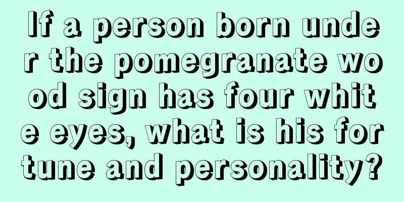 If a person born under the pomegranate wood sign has four white eyes, what is his fortune and personality?