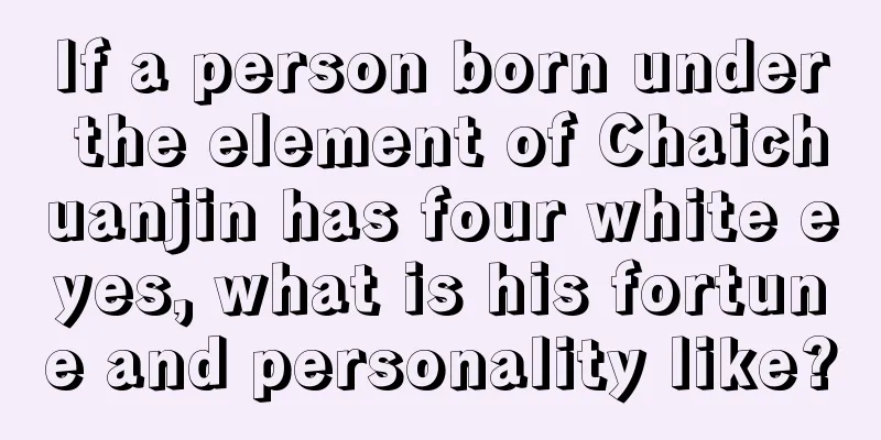 If a person born under the element of Chaichuanjin has four white eyes, what is his fortune and personality like?