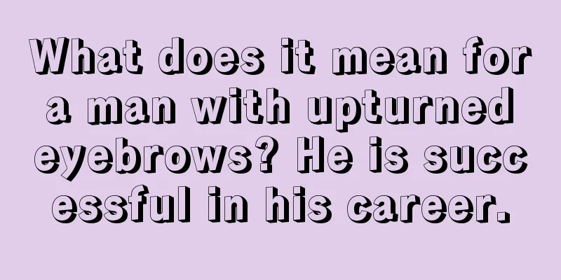 What does it mean for a man with upturned eyebrows? He is successful in his career.