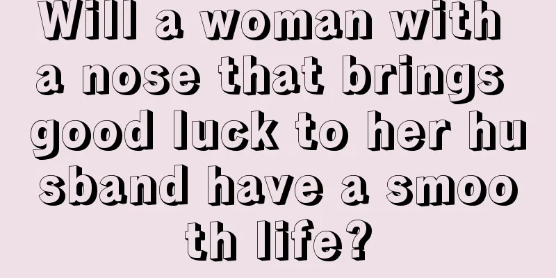 Will a woman with a nose that brings good luck to her husband have a smooth life?