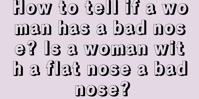 How to tell if a woman has a bad nose? Is a woman with a flat nose a bad nose?
