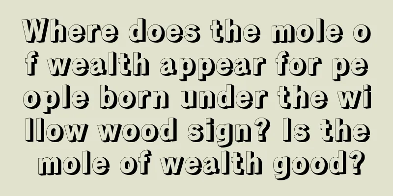 Where does the mole of wealth appear for people born under the willow wood sign? Is the mole of wealth good?