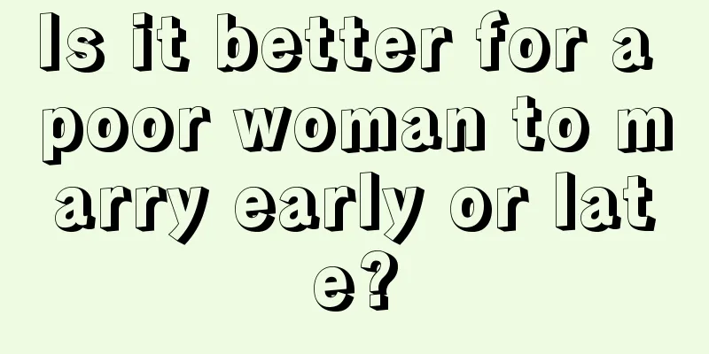 Is it better for a poor woman to marry early or late?