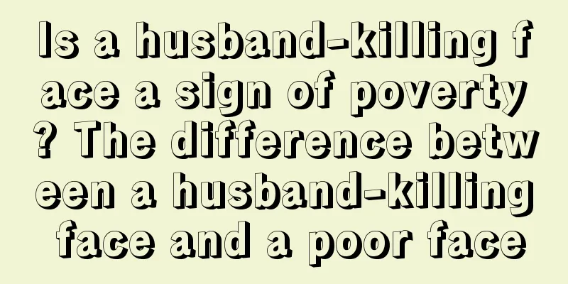 Is a husband-killing face a sign of poverty? The difference between a husband-killing face and a poor face