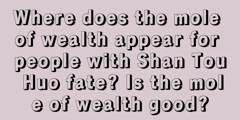 Where does the mole of wealth appear for people with Shan Tou Huo fate? Is the mole of wealth good?