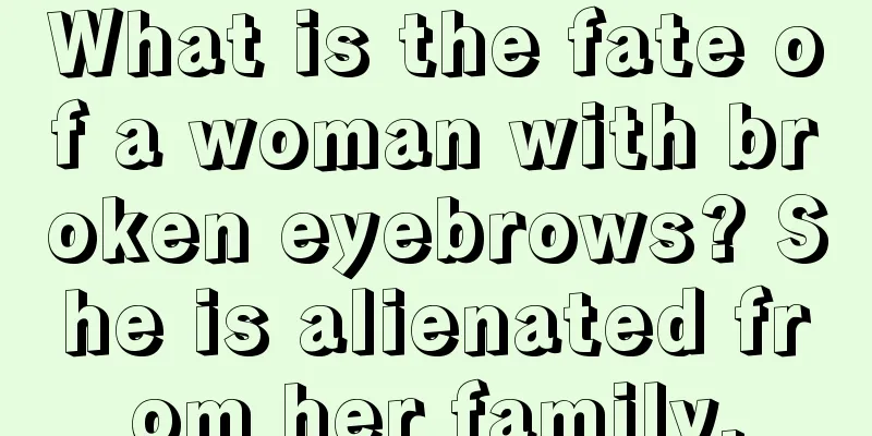What is the fate of a woman with broken eyebrows? She is alienated from her family.