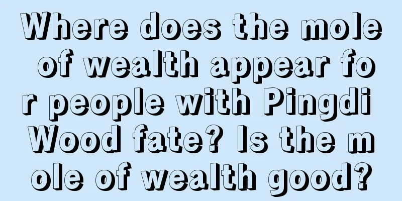 Where does the mole of wealth appear for people with Pingdi Wood fate? Is the mole of wealth good?