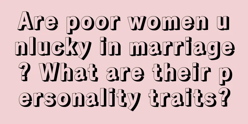 Are poor women unlucky in marriage? What are their personality traits?