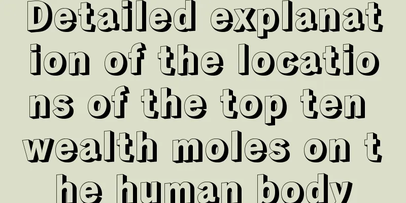 Detailed explanation of the locations of the top ten wealth moles on the human body