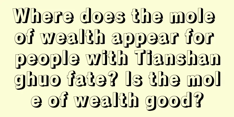 Where does the mole of wealth appear for people with Tianshanghuo fate? Is the mole of wealth good?