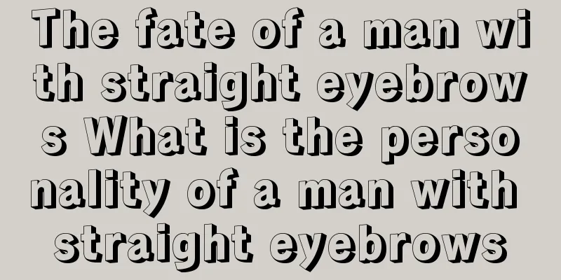 The fate of a man with straight eyebrows What is the personality of a man with straight eyebrows