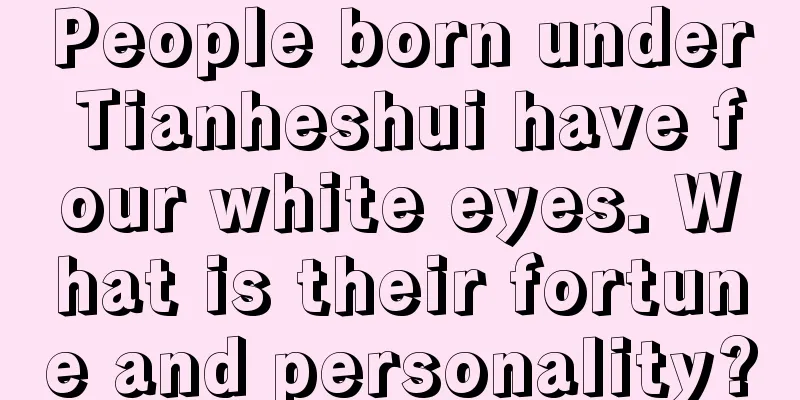 People born under Tianheshui have four white eyes. What is their fortune and personality?