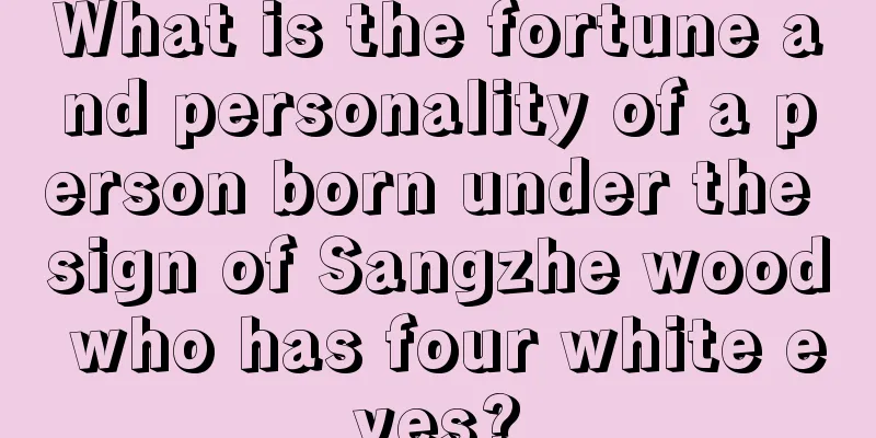 What is the fortune and personality of a person born under the sign of Sangzhe wood who has four white eyes?