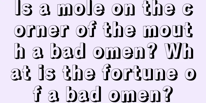 Is a mole on the corner of the mouth a bad omen? What is the fortune of a bad omen?