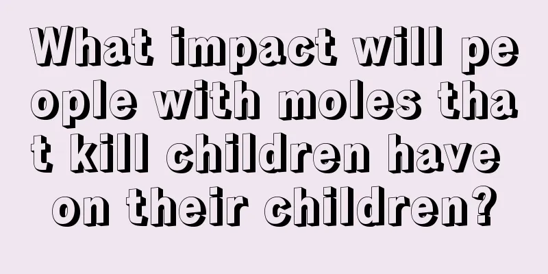 What impact will people with moles that kill children have on their children?