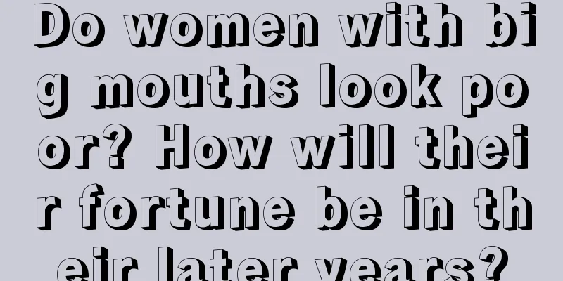 Do women with big mouths look poor? How will their fortune be in their later years?