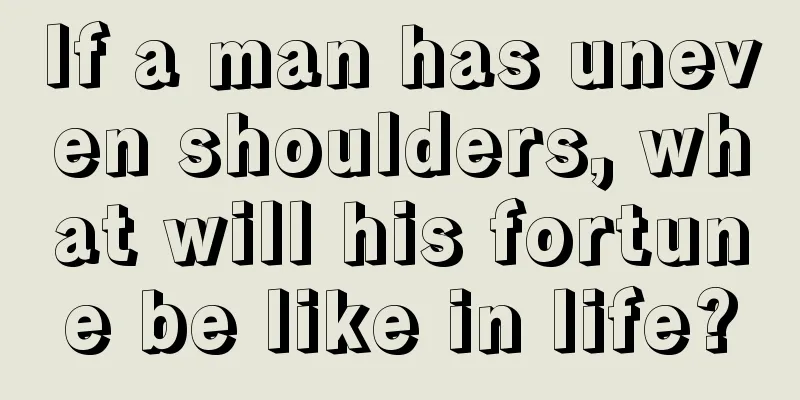 If a man has uneven shoulders, what will his fortune be like in life?