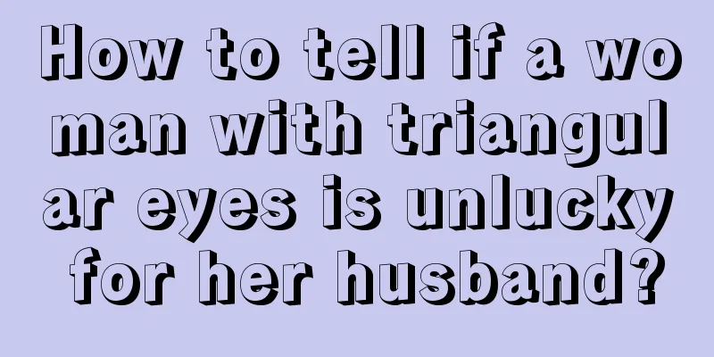 How to tell if a woman with triangular eyes is unlucky for her husband?