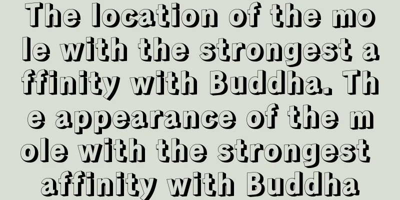The location of the mole with the strongest affinity with Buddha. The appearance of the mole with the strongest affinity with Buddha
