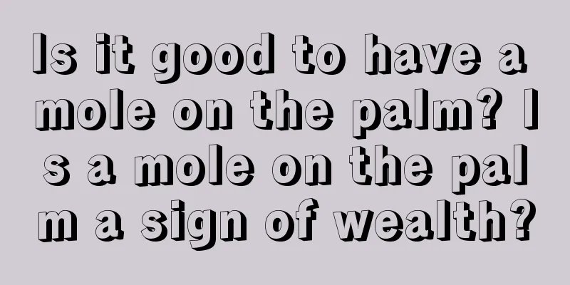 Is it good to have a mole on the palm? Is a mole on the palm a sign of wealth?
