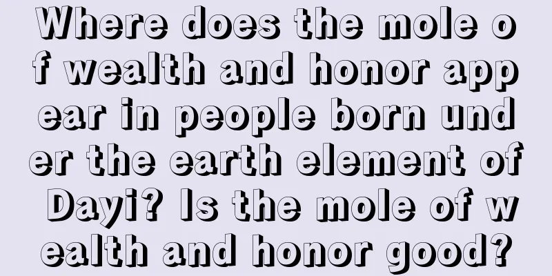 Where does the mole of wealth and honor appear in people born under the earth element of Dayi? Is the mole of wealth and honor good?