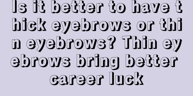 Is it better to have thick eyebrows or thin eyebrows? Thin eyebrows bring better career luck