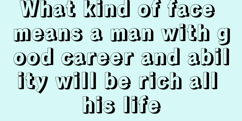 What kind of face means a man with good career and ability will be rich all his life
