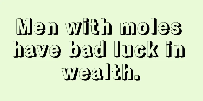 Men with moles have bad luck in wealth.