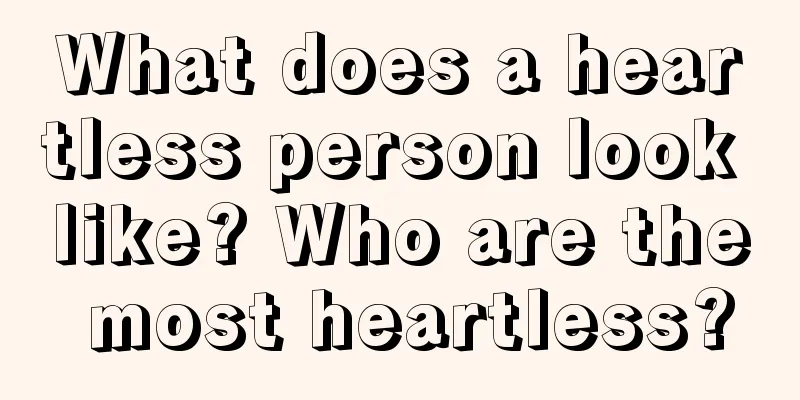 What does a heartless person look like? Who are the most heartless?